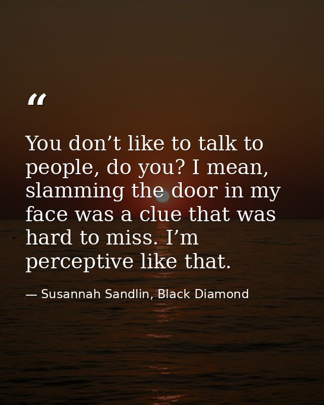 You don’t like to talk to people, do you? I mean, slamming the door in my face was a clue that was hard to miss. I’m per — Susannah Sandlin, Black Diamond