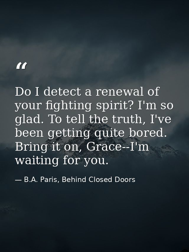 Do I detect a renewal of your fighting spirit? I'm so glad. To tell the truth, I've been getting quite bored. Bring it o — B.A. Paris, Behind Closed Doors