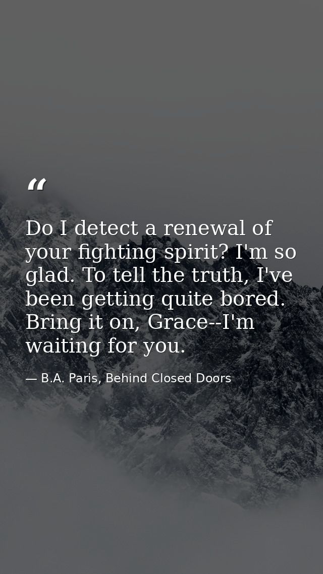 Do I detect a renewal of your fighting spirit? I'm so glad. To tell the truth, I've been getting quite bored. Bring it o — B.A. Paris, Behind Closed Doors