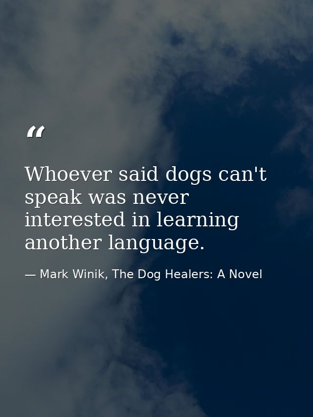 Whoever said dogs can't speak was never interested in learning another language. — Mark Winik, The Dog Healers: A Novel