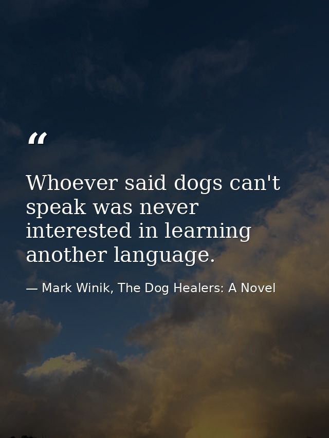 Whoever said dogs can't speak was never interested in learning another language. — Mark Winik, The Dog Healers: A Novel