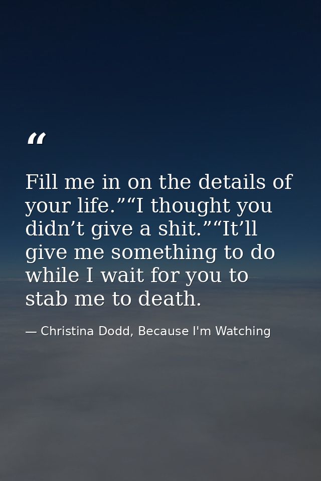 Fill me in on the details of your life.”“I thought you didn’t give a shit.”“It’ll give me something to do while I wait f — Christina Dodd, Because I'm Watching