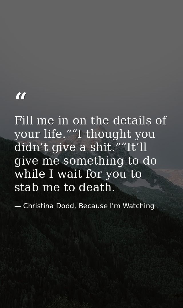Fill me in on the details of your life.”“I thought you didn’t give a shit.”“It’ll give me something to do while I wait f — Christina Dodd, Because I'm Watching