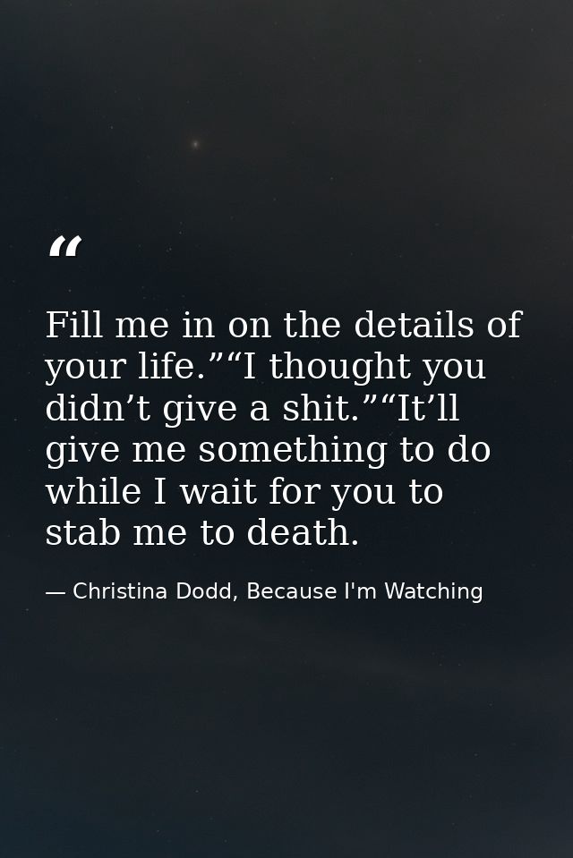 Fill me in on the details of your life.”“I thought you didn’t give a shit.”“It’ll give me something to do while I wait f — Christina Dodd, Because I'm Watching