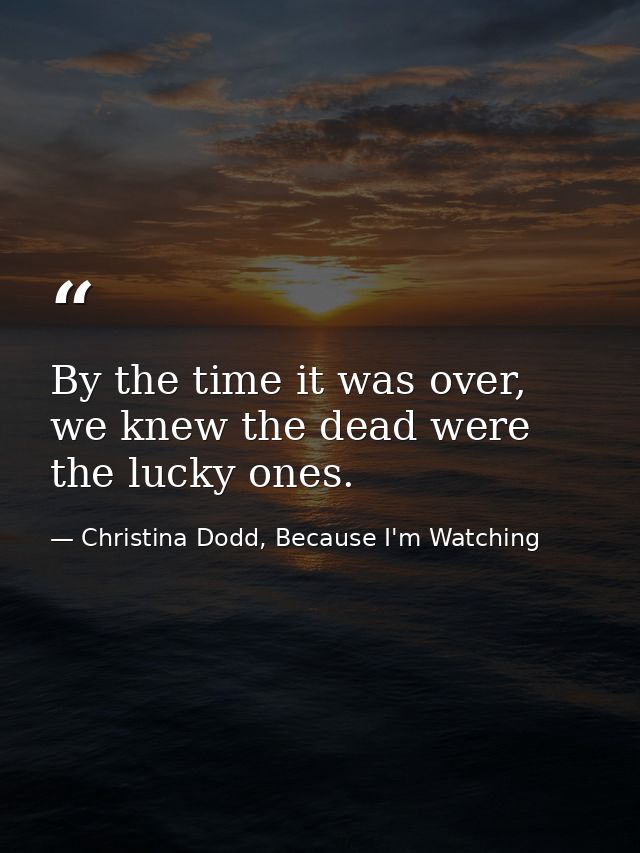 By the time it was over, we knew the dead were the lucky ones. — Christina Dodd, Because I'm Watching