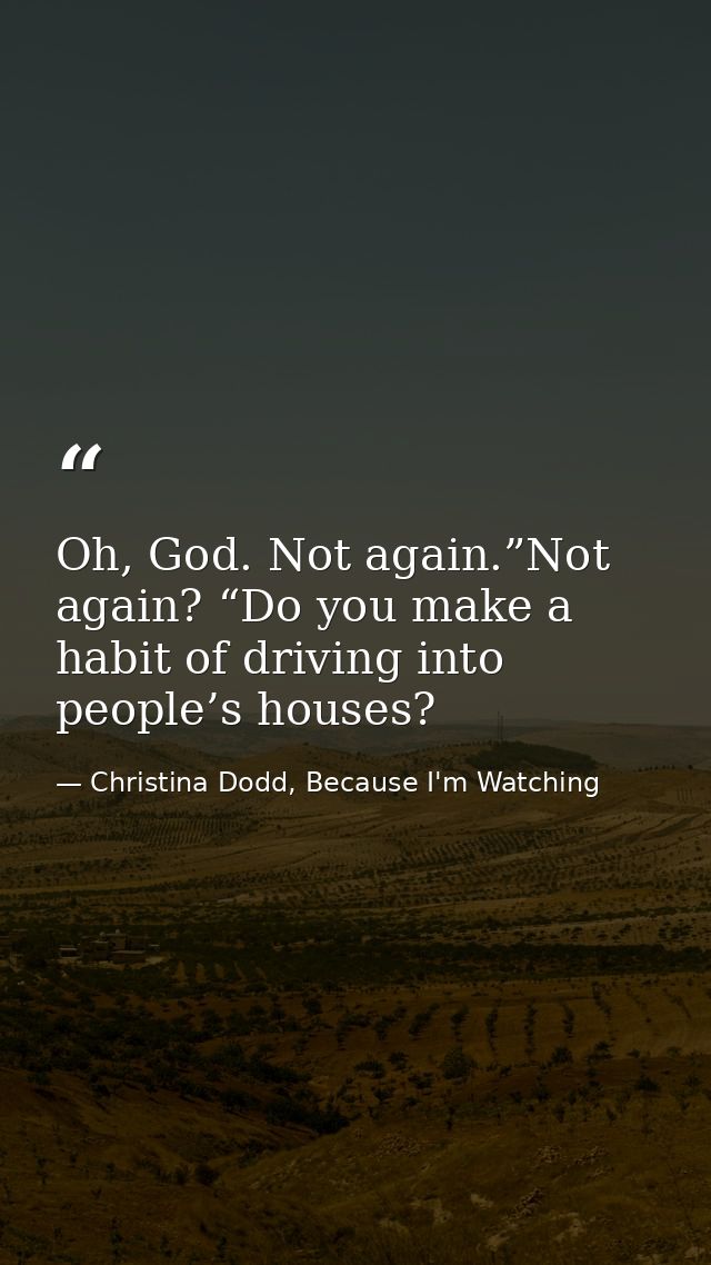Oh, God. Not again.”Not again? “Do you make a habit of driving into people’s houses? — Christina Dodd, Because I'm Watching