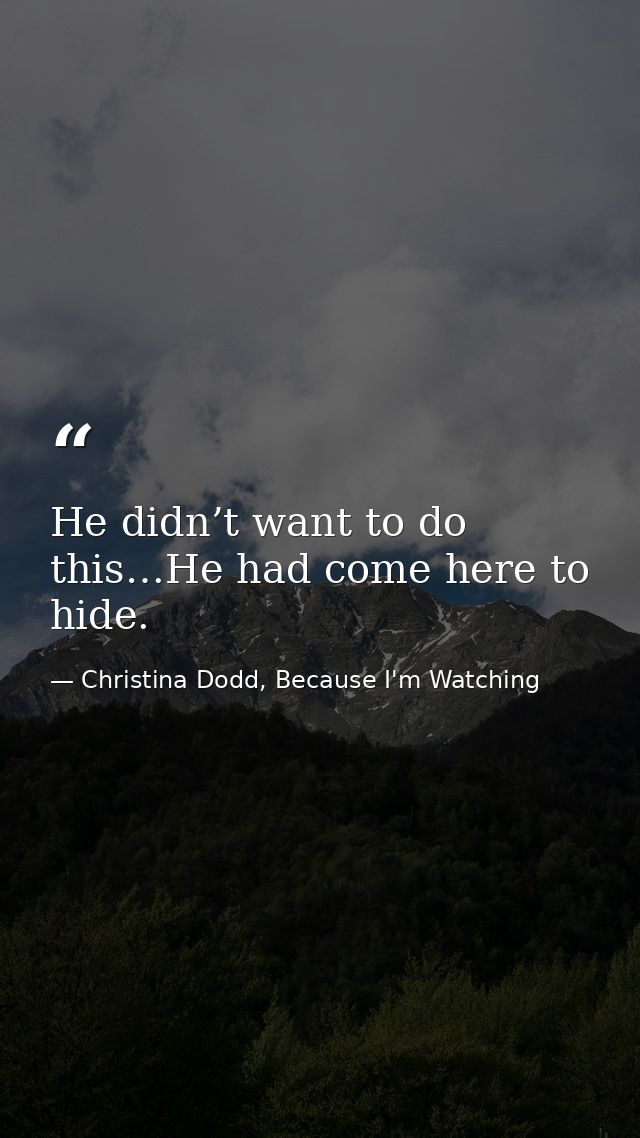 He didn’t want to do this…He had come here to hide. — Christina Dodd, Because I'm Watching