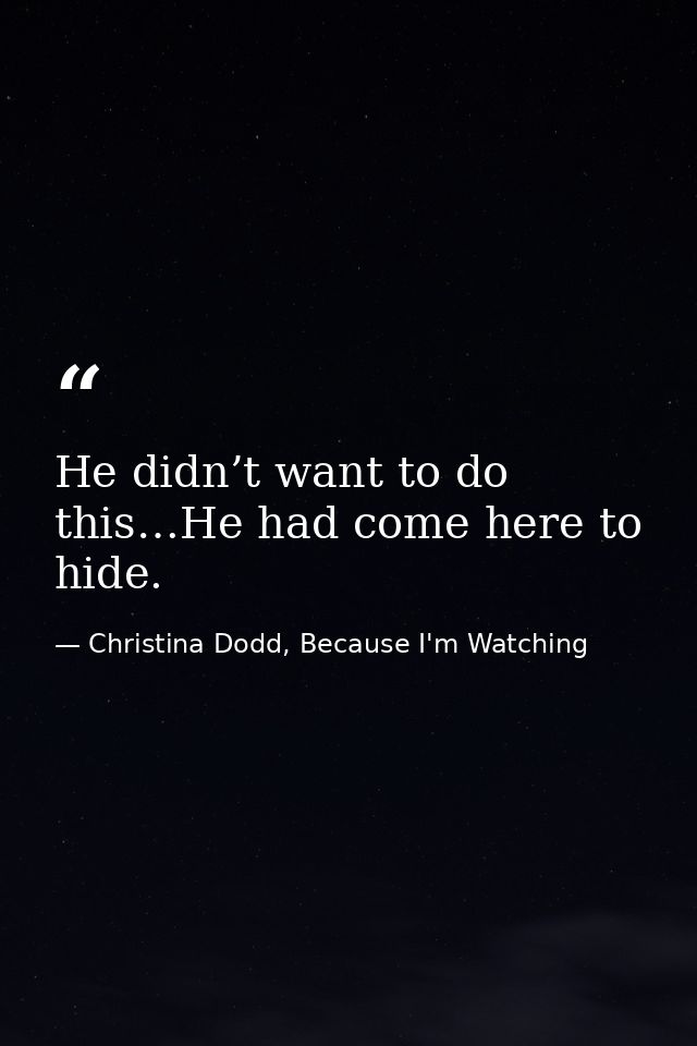 He didn’t want to do this…He had come here to hide. — Christina Dodd, Because I'm Watching