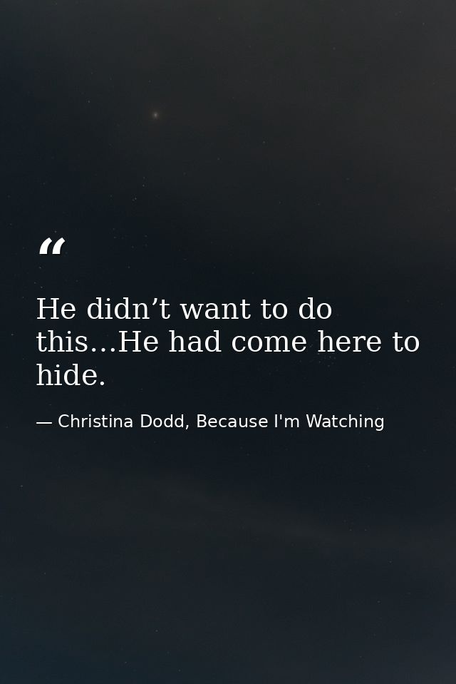 He didn’t want to do this…He had come here to hide. — Christina Dodd, Because I'm Watching