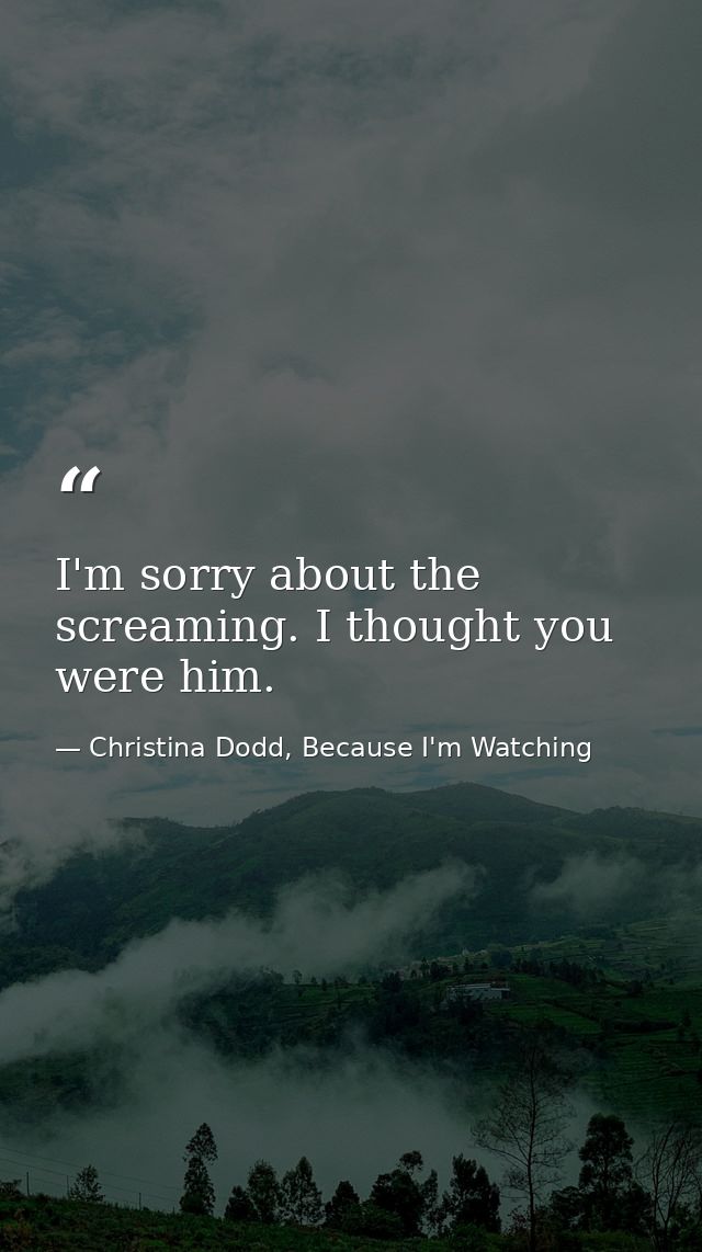 I'm sorry about the screaming. I thought you were him. — Christina Dodd, Because I'm Watching