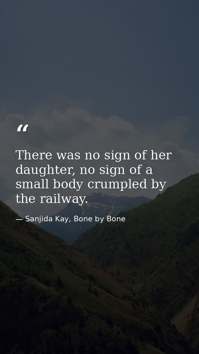 There was no sign of her daughter, no sign of a small body crumpled by the railway. — Sanjida Kay, Bone by Bone
