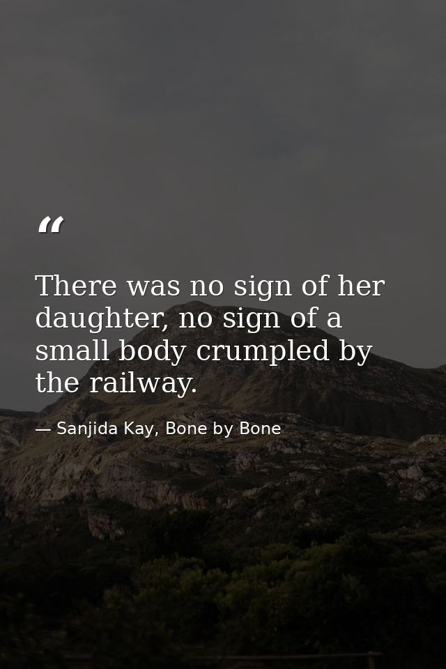 There was no sign of her daughter, no sign of a small body crumpled by the railway. — Sanjida Kay, Bone by Bone