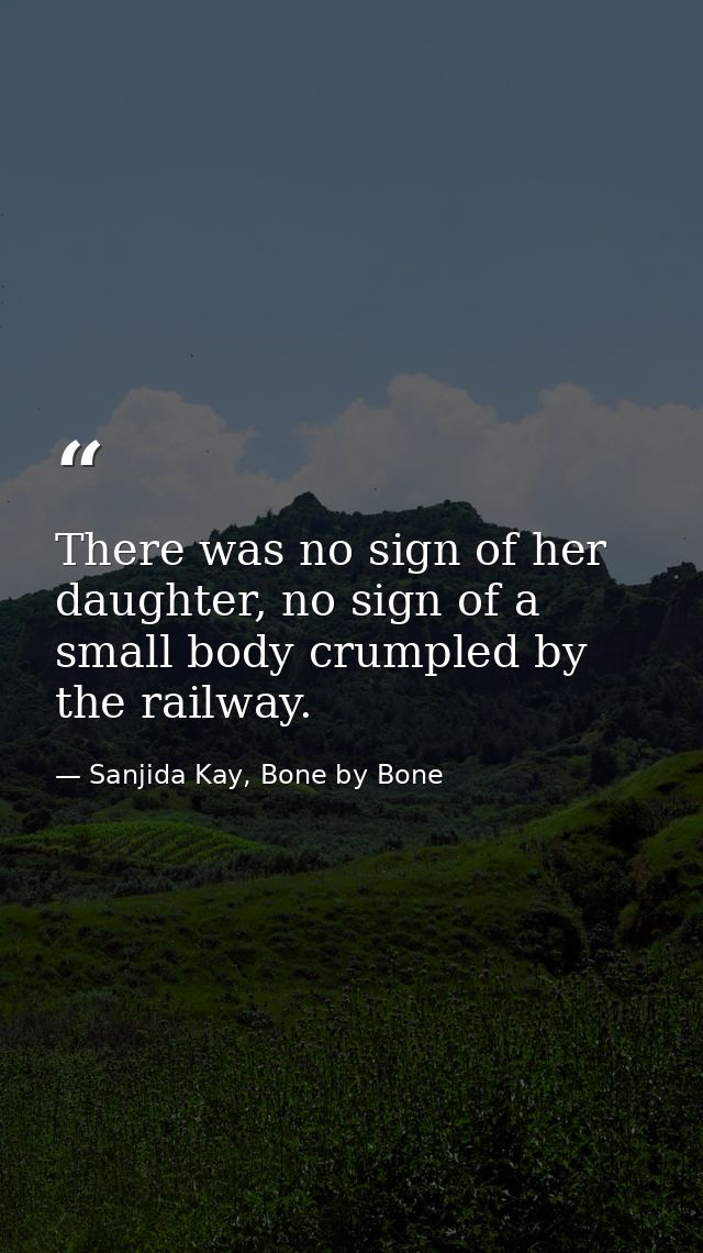 There was no sign of her daughter, no sign of a small body crumpled by the railway. — Sanjida Kay, Bone by Bone