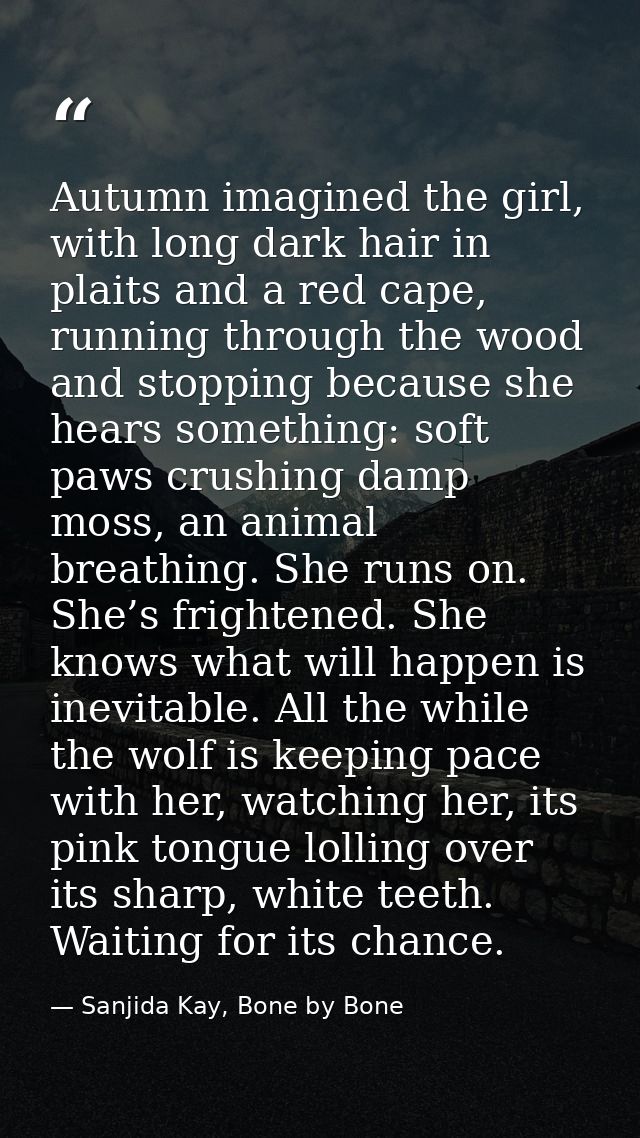Autumn imagined the girl, with long dark hair in plaits and a red cape, running through the wood and stopping because sh — Sanjida Kay, Bone by Bone