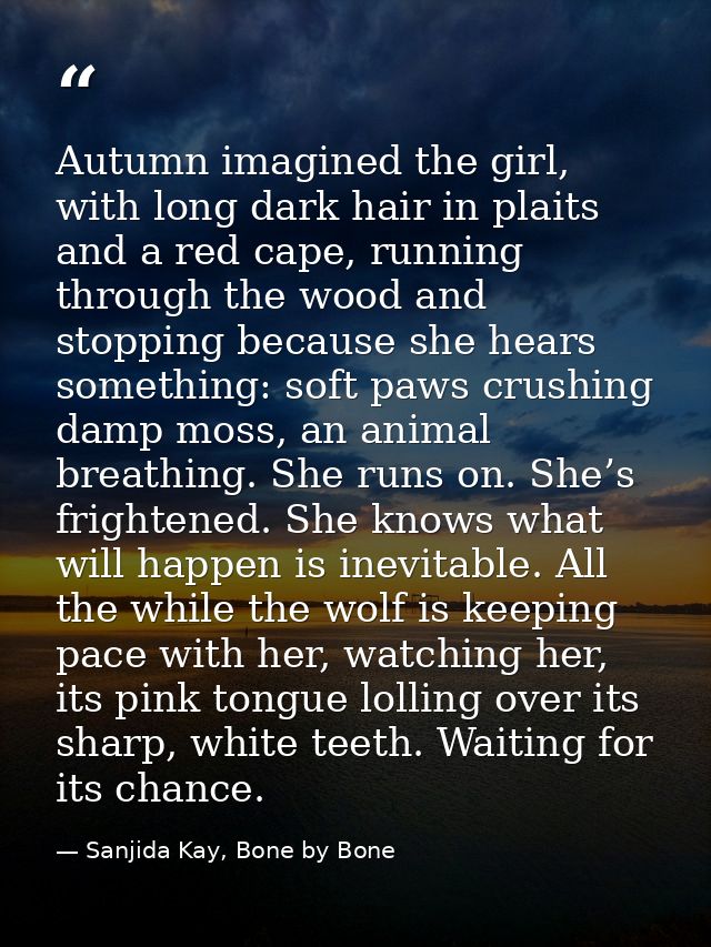 Autumn imagined the girl, with long dark hair in plaits and a red cape, running through the wood and stopping because sh — Sanjida Kay, Bone by Bone