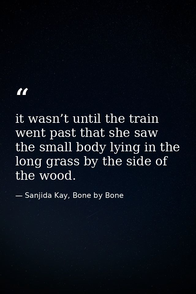 it wasn’t until the train went past that she saw the small body lying in the long grass by the side of the wood. — Sanjida Kay, Bone by Bone