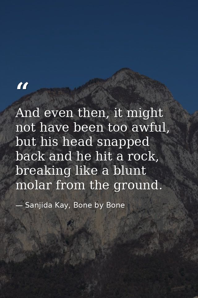 And even then, it might not have been too awful, but his head snapped back and he hit a rock, breaking like a blunt mola — Sanjida Kay, Bone by Bone