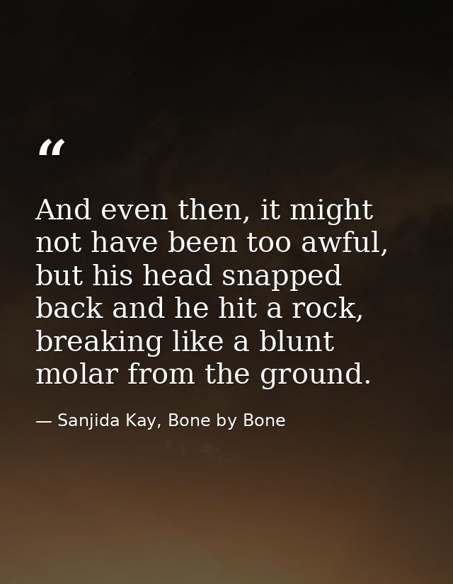 And even then, it might not have been too awful, but his head snapped back and he hit a rock, breaking like a blunt mola — Sanjida Kay, Bone by Bone