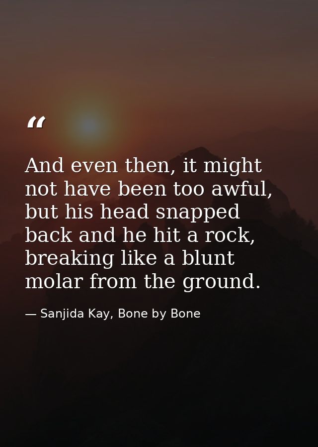 And even then, it might not have been too awful, but his head snapped back and he hit a rock, breaking like a blunt mola — Sanjida Kay, Bone by Bone