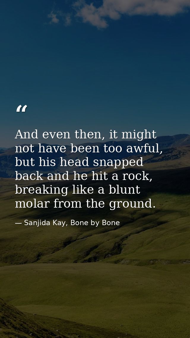And even then, it might not have been too awful, but his head snapped back and he hit a rock, breaking like a blunt mola — Sanjida Kay, Bone by Bone