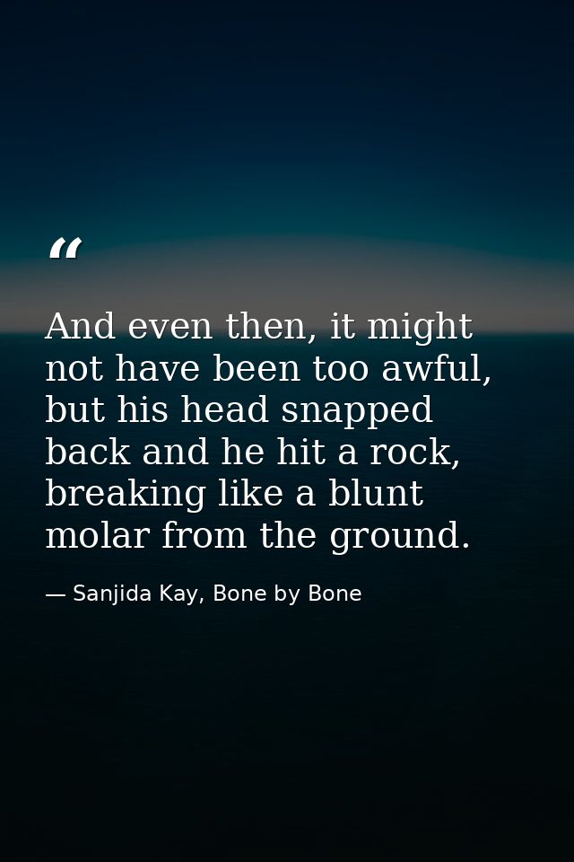 And even then, it might not have been too awful, but his head snapped back and he hit a rock, breaking like a blunt mola — Sanjida Kay, Bone by Bone