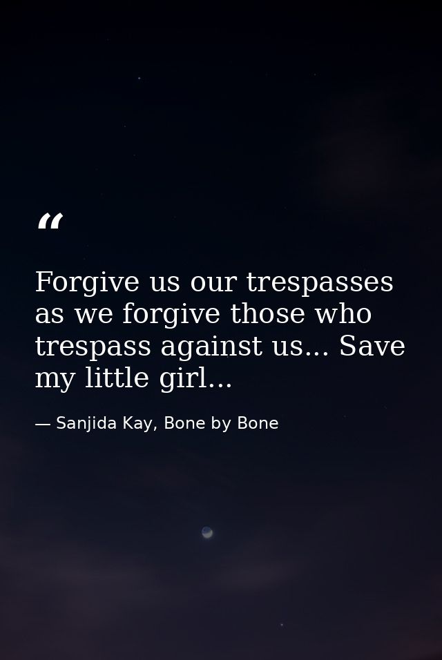 Forgive us our trespasses as we forgive those who trespass against us... Save my little girl... — Sanjida Kay, Bone by Bone