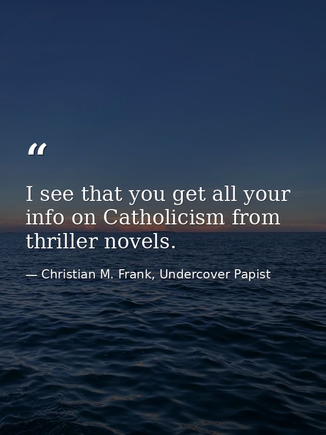 I see that you get all your info on Catholicism from thriller novels. — Christian M. Frank, Undercover Papist