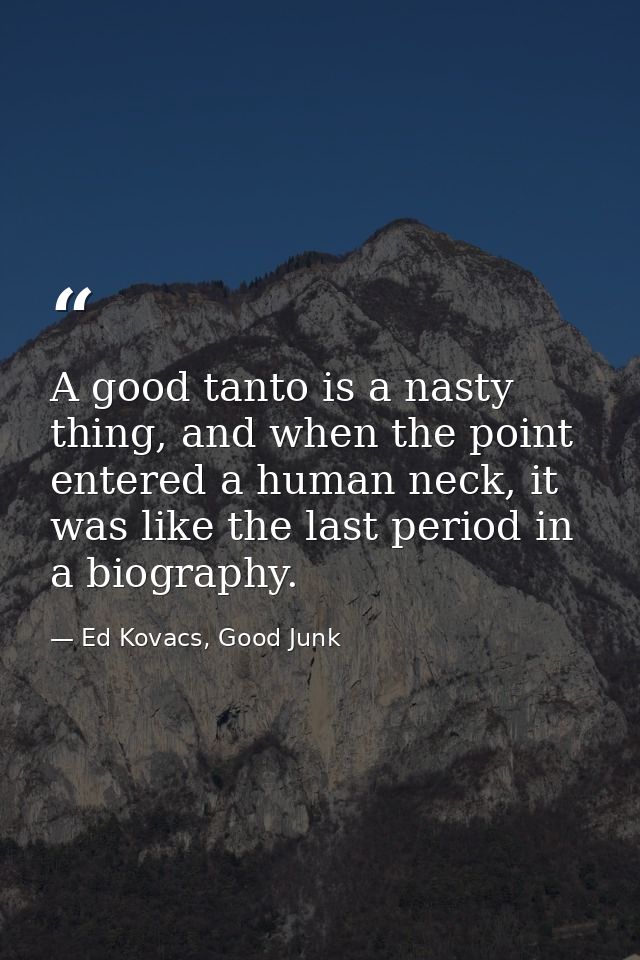 A good tanto is a nasty thing, and when the point entered a human neck, it was like the last period in a biography. — Ed Kovacs, Good Junk