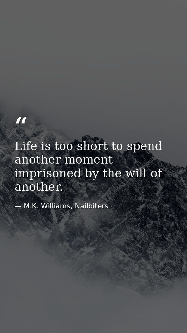 Life is too short to spend another moment imprisoned by the will of another. — M.K. Williams, Nailbiters