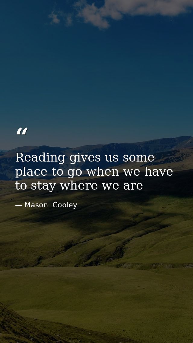 Reading gives us some place to go when we have to stay where we are — Mason  Cooley