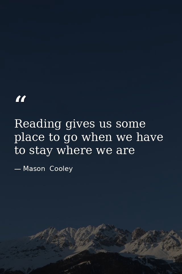 Reading gives us some place to go when we have to stay where we are — Mason  Cooley