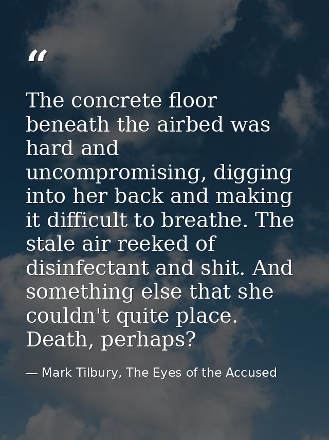 The concrete floor beneath the airbed was hard and uncompromising, digging into her back and making it difficult to brea — Mark Tilbury, The Eyes of the Accused