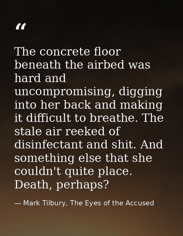 The concrete floor beneath the airbed was hard and uncompromising, digging into her back and making it difficult to brea — Mark Tilbury, The Eyes of the Accused