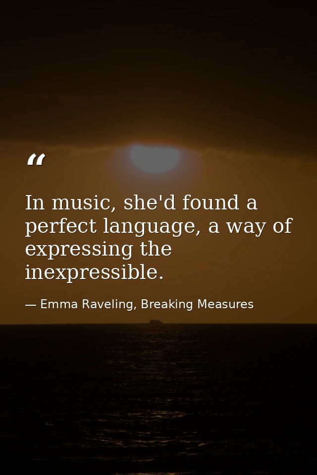 In music, she'd found a perfect language, a way of expressing the inexpressible. — Emma Raveling, Breaking Measures