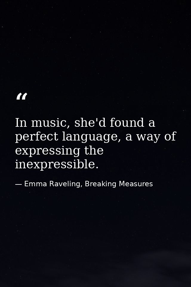 In music, she'd found a perfect language, a way of expressing the inexpressible. — Emma Raveling, Breaking Measures