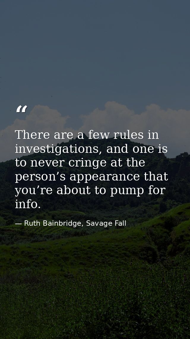 There are a few rules in investigations, and one is to never cringe at the person’s appearance that you’re about to pump — Ruth Bainbridge, Savage Fall