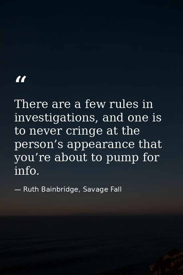 There are a few rules in investigations, and one is to never cringe at the person’s appearance that you’re about to pump — Ruth Bainbridge, Savage Fall