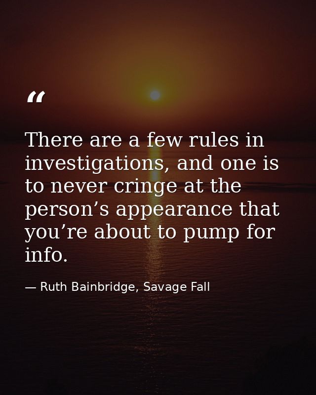 There are a few rules in investigations, and one is to never cringe at the person’s appearance that you’re about to pump — Ruth Bainbridge, Savage Fall