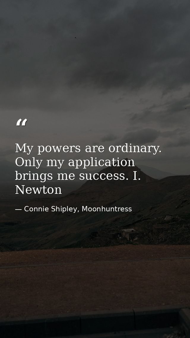 My powers are ordinary. Only my application brings me success. I. Newton — Connie Shipley, Moonhuntress