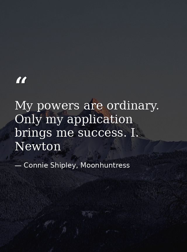 My powers are ordinary. Only my application brings me success. I. Newton — Connie Shipley, Moonhuntress