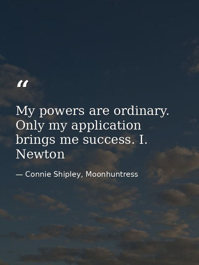 My powers are ordinary. Only my application brings me success. I. Newton — Connie Shipley, Moonhuntress