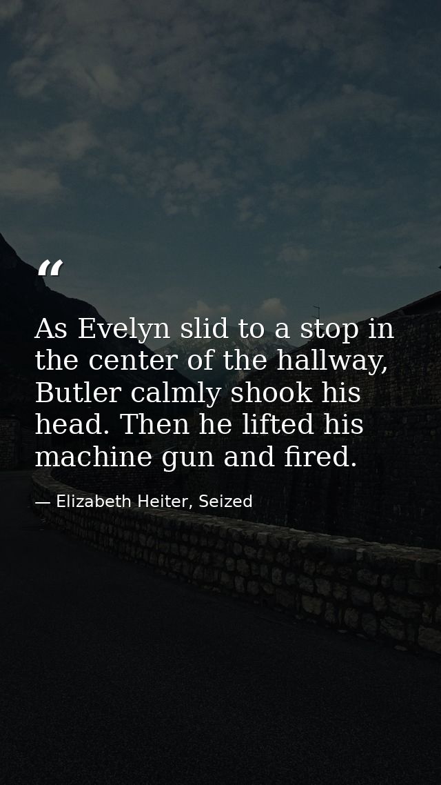 As Evelyn slid to a stop in the center of the hallway, Butler calmly shook his head. Then he lifted his machine gun and  — Elizabeth Heiter, Seized