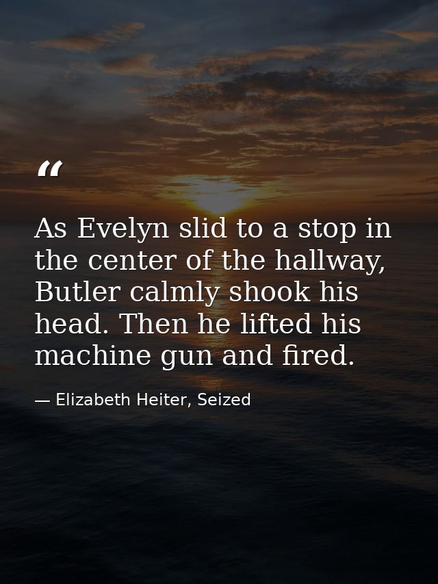 As Evelyn slid to a stop in the center of the hallway, Butler calmly shook his head. Then he lifted his machine gun and  — Elizabeth Heiter, Seized