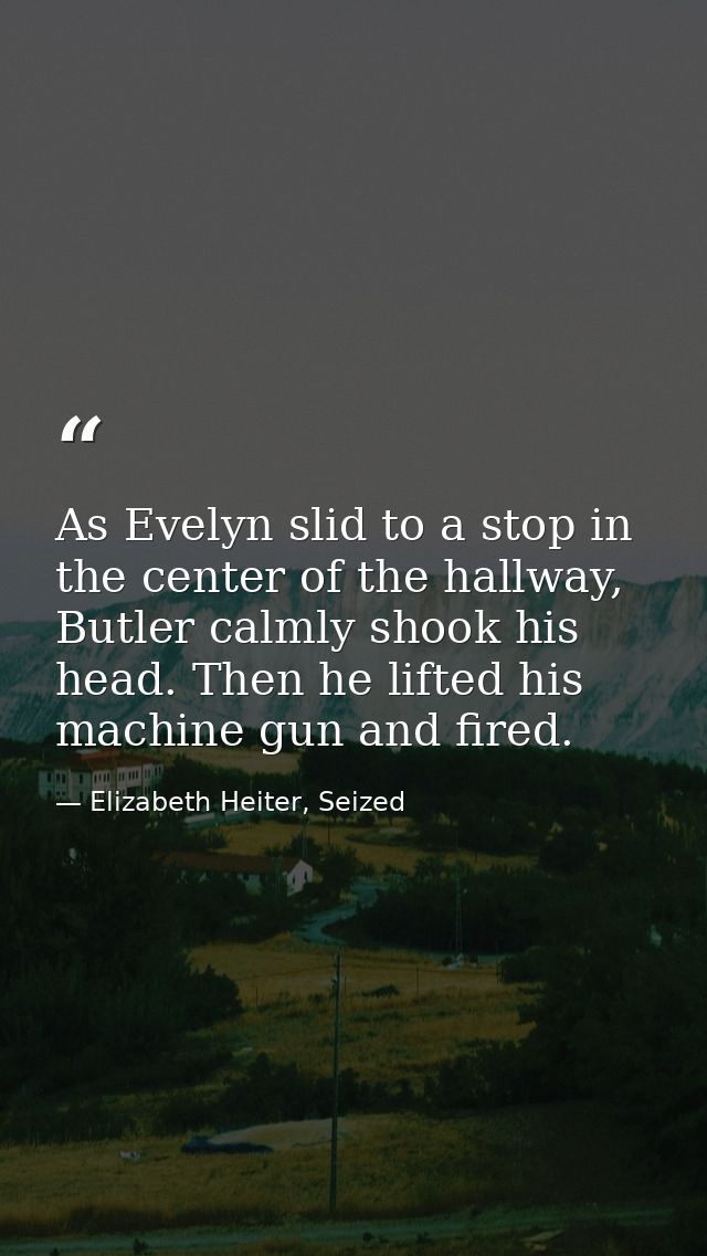 As Evelyn slid to a stop in the center of the hallway, Butler calmly shook his head. Then he lifted his machine gun and  — Elizabeth Heiter, Seized