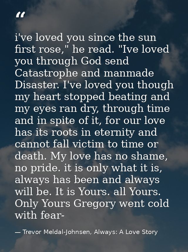 i've loved you since the sun first rose," he read. "Ive loved you through God send Catastrophe and manmade Disaster. I'v — Trevor Meldal-Johnsen, Always: A Love Story