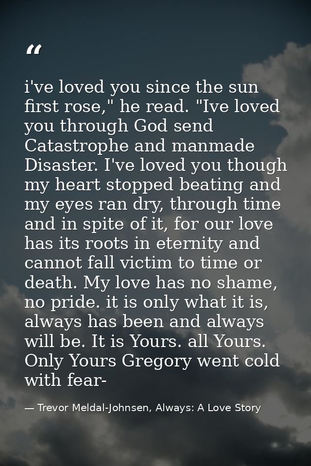 i've loved you since the sun first rose," he read. "Ive loved you through God send Catastrophe and manmade Disaster. I'v — Trevor Meldal-Johnsen, Always: A Love Story