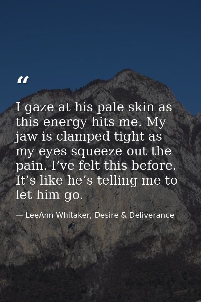 I gaze at his pale skin as this energy hits me. My jaw is clamped tight as my eyes squeeze out the pain. I’ve felt this  — LeeAnn Whitaker, Desire & Deliverance