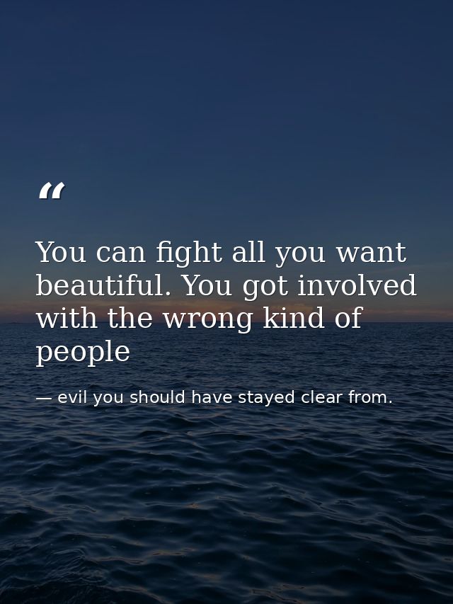 You can fight all you want beautiful. You got involved with the wrong kind of people — evil you should have stayed clear from.