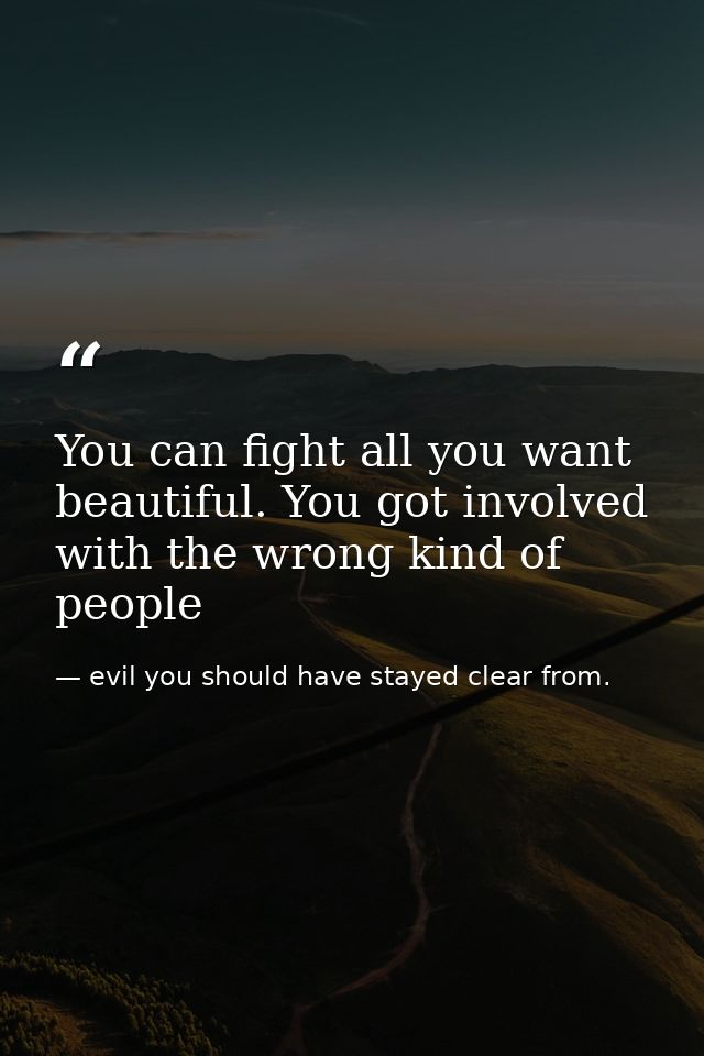 You can fight all you want beautiful. You got involved with the wrong kind of people — evil you should have stayed clear from.