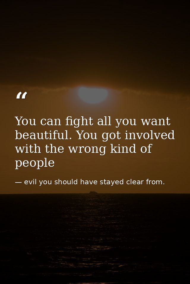 You can fight all you want beautiful. You got involved with the wrong kind of people — evil you should have stayed clear from.